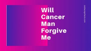 Will Cancer Man Forgive Me | 2020
